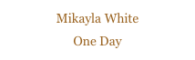 Mikayla White
One Day